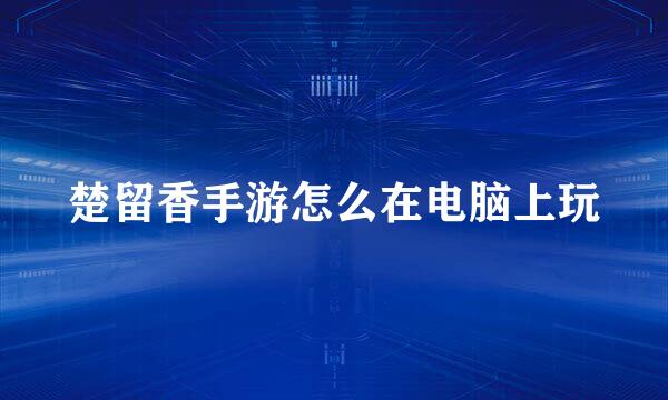 楚留香手游怎么在电脑上玩