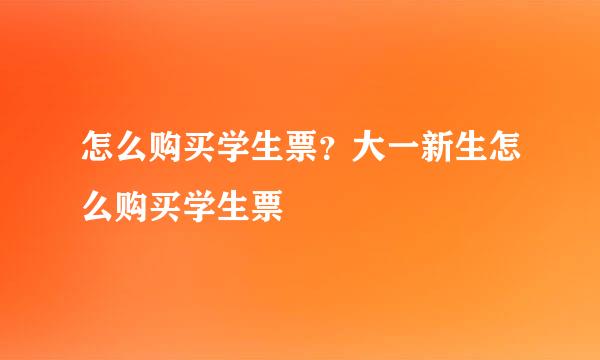 怎么购买学生票？大一新生怎么购买学生票