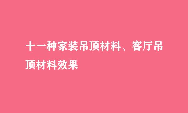 十一种家装吊顶材料、客厅吊顶材料效果