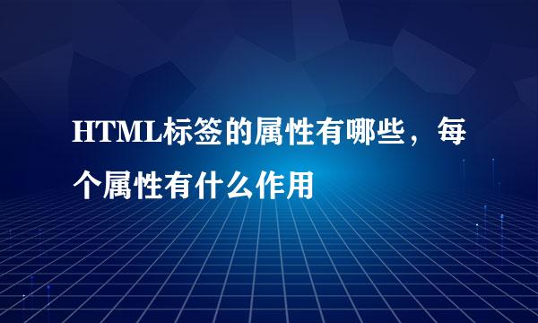 HTML标签的属性有哪些，每个属性有什么作用