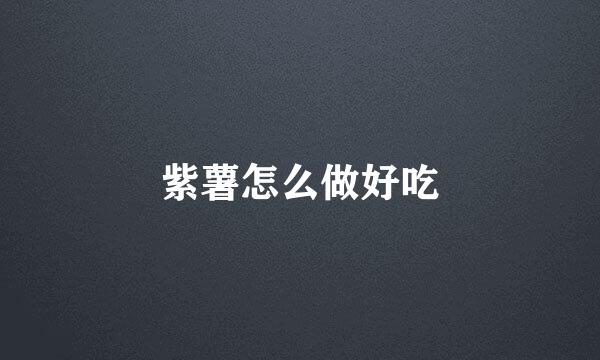 紫薯怎么做好吃