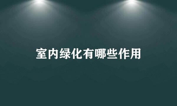 室内绿化有哪些作用