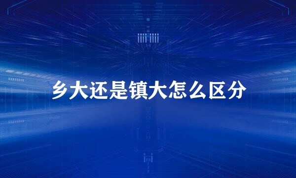 乡大还是镇大怎么区分