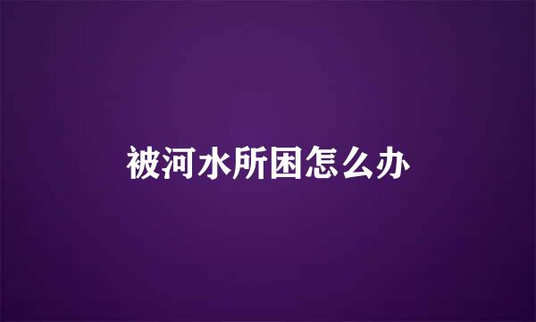 被河水所困怎么办
