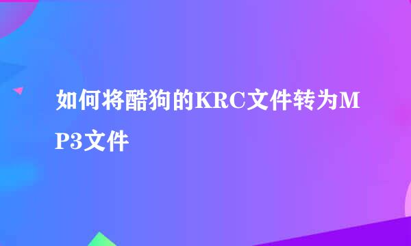 如何将酷狗的KRC文件转为MP3文件