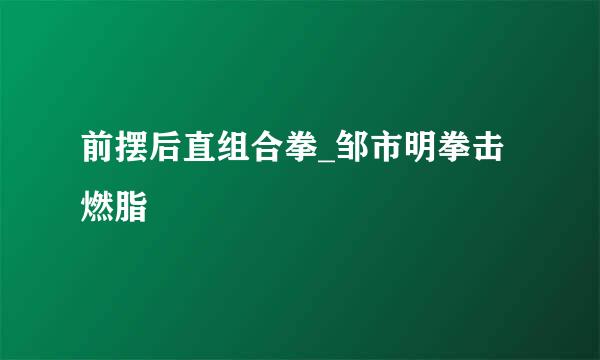 前摆后直组合拳_邹市明拳击燃脂