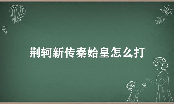 荆轲新传秦始皇怎么打