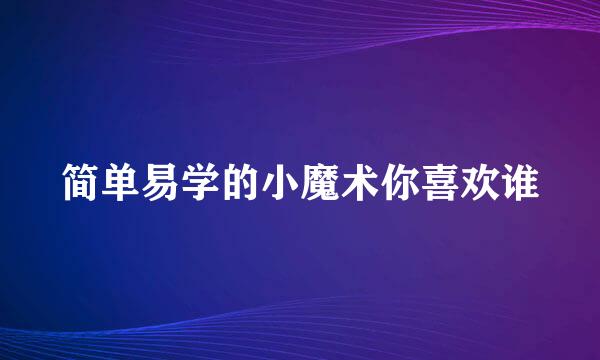 简单易学的小魔术你喜欢谁