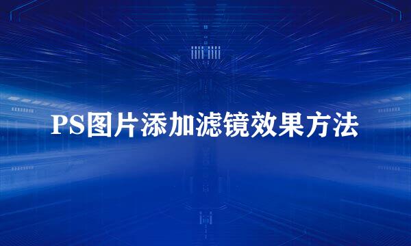 PS图片添加滤镜效果方法