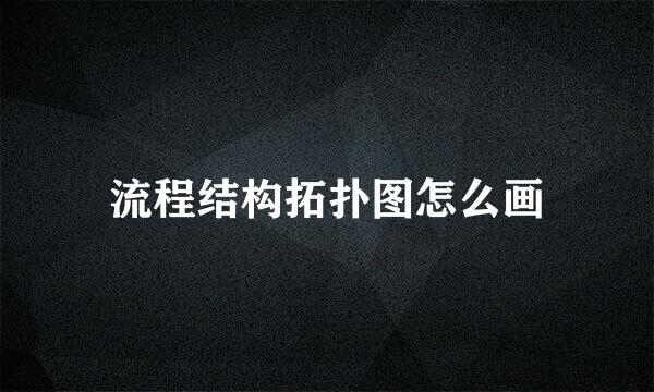 流程结构拓扑图怎么画