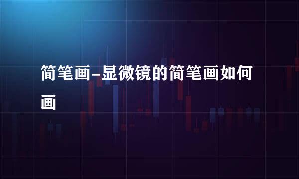 简笔画-显微镜的简笔画如何画