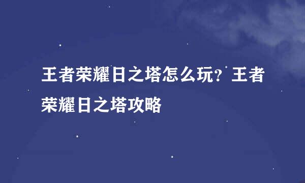 王者荣耀日之塔怎么玩？王者荣耀日之塔攻略