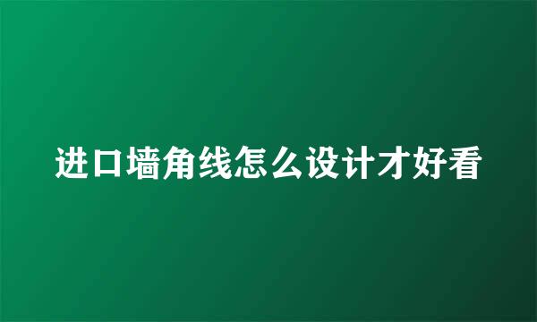 进口墙角线怎么设计才好看
