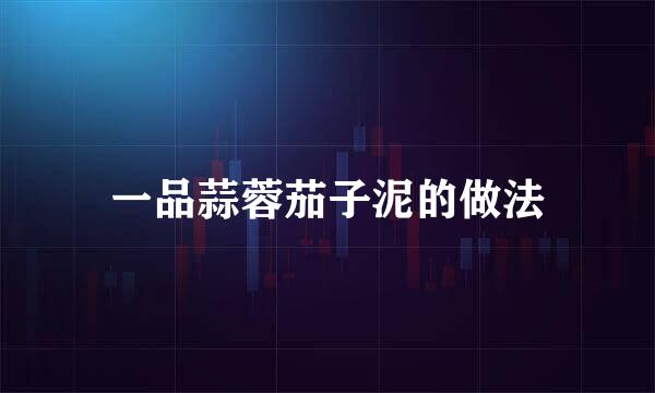 一品蒜蓉茄子泥的做法