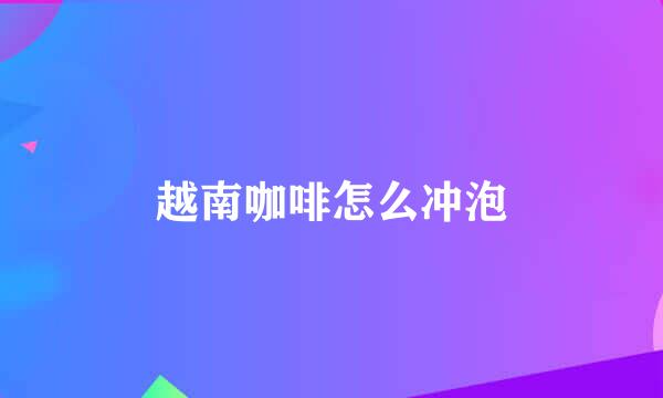 越南咖啡怎么冲泡
