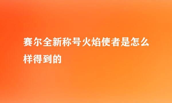 赛尔全新称号火焰使者是怎么样得到的