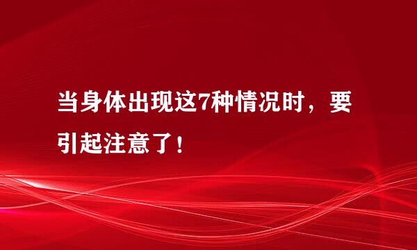 当身体出现这7种情况时，要引起注意了！
