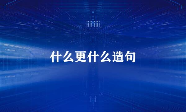 什么更什么造句