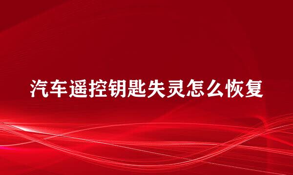 汽车遥控钥匙失灵怎么恢复