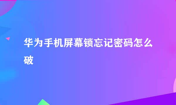 华为手机屏幕锁忘记密码怎么破