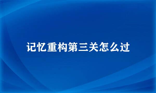 记忆重构第三关怎么过