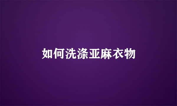 如何洗涤亚麻衣物