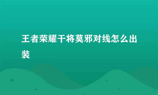王者荣耀干将莫邪对线怎么出装