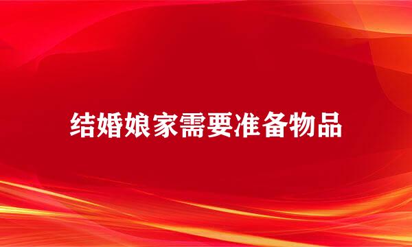结婚娘家需要准备物品