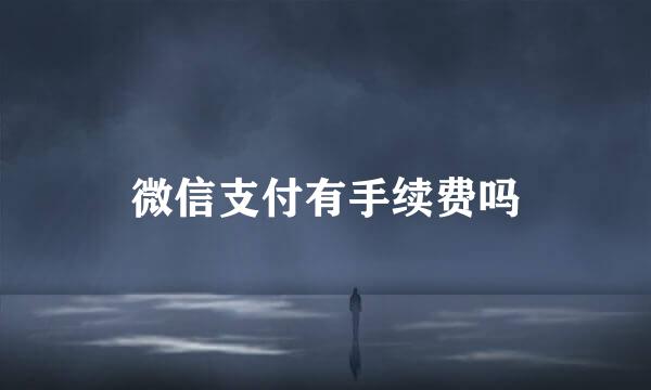 微信支付有手续费吗