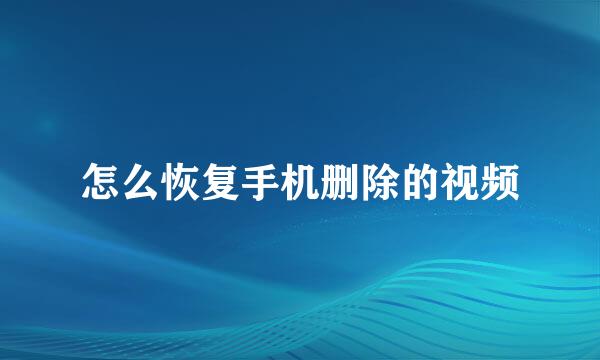 怎么恢复手机删除的视频
