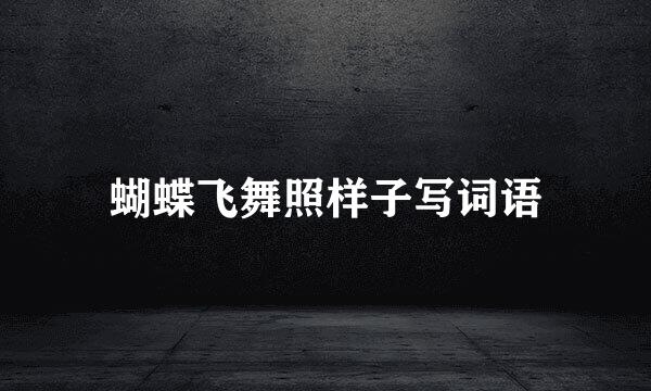 蝴蝶飞舞照样子写词语