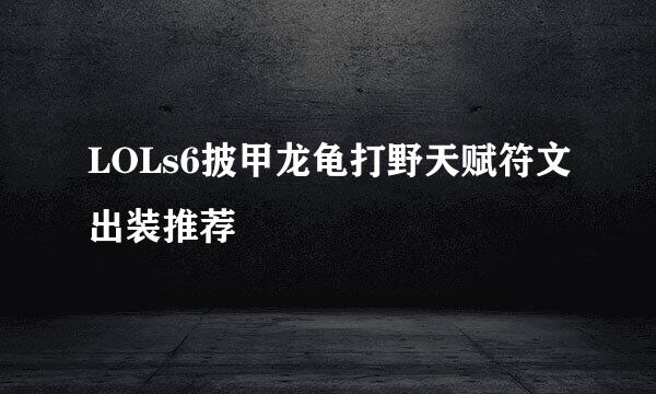 LOLs6披甲龙龟打野天赋符文出装推荐