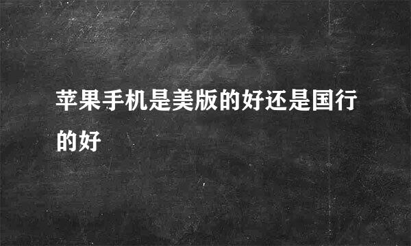 苹果手机是美版的好还是国行的好