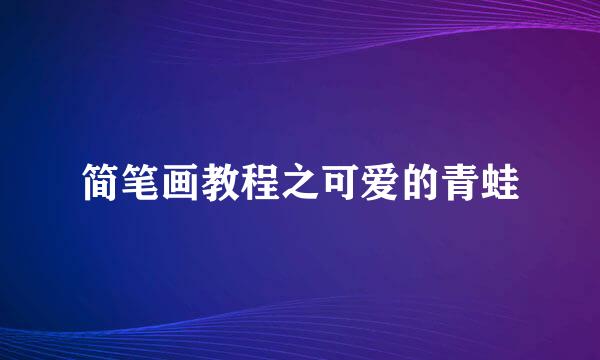 简笔画教程之可爱的青蛙