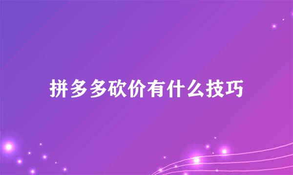 拼多多砍价有什么技巧