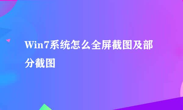 Win7系统怎么全屏截图及部分截图