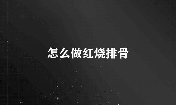 怎么做红烧排骨