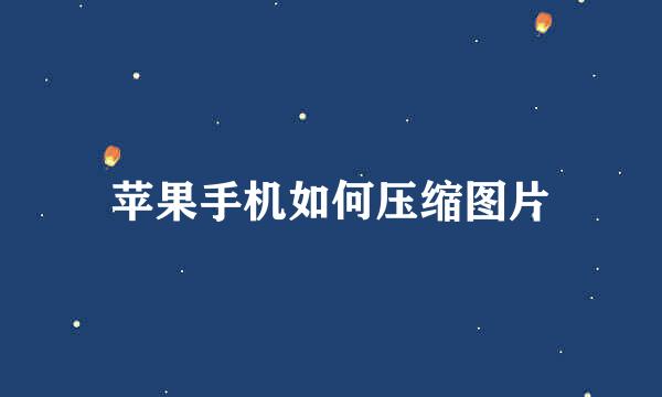 苹果手机如何压缩图片