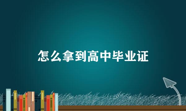 怎么拿到高中毕业证