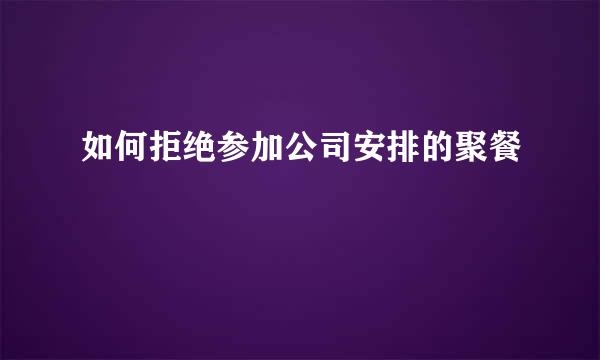 如何拒绝参加公司安排的聚餐