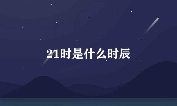 21时是什么时辰