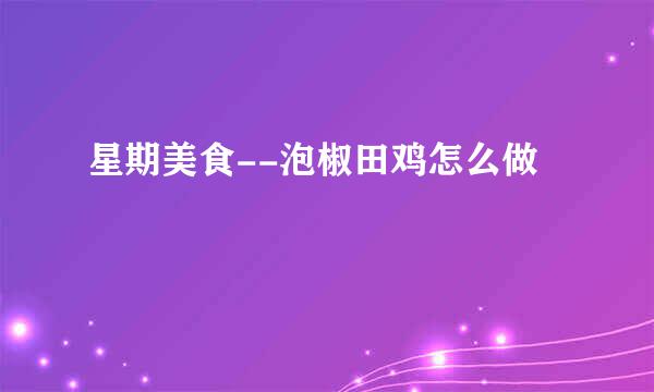 星期美食--泡椒田鸡怎么做