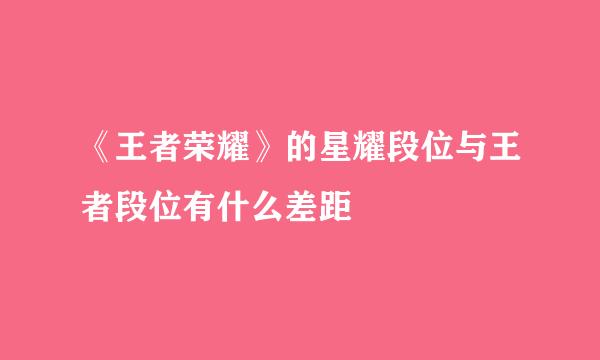 《王者荣耀》的星耀段位与王者段位有什么差距