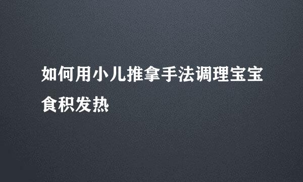 如何用小儿推拿手法调理宝宝食积发热
