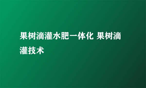 果树滴灌水肥一体化 果树滴灌技术