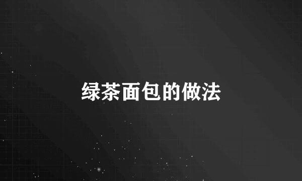 绿茶面包的做法