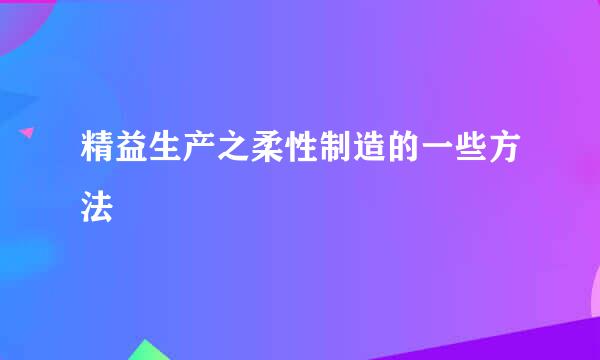 精益生产之柔性制造的一些方法