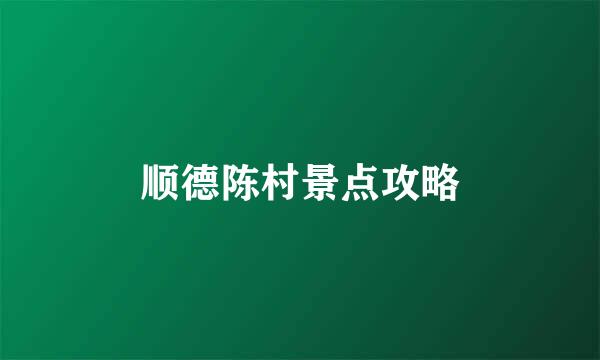 顺德陈村景点攻略