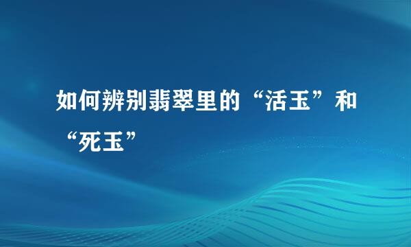 如何辨别翡翠里的“活玉”和“死玉”