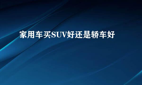 家用车买SUV好还是轿车好